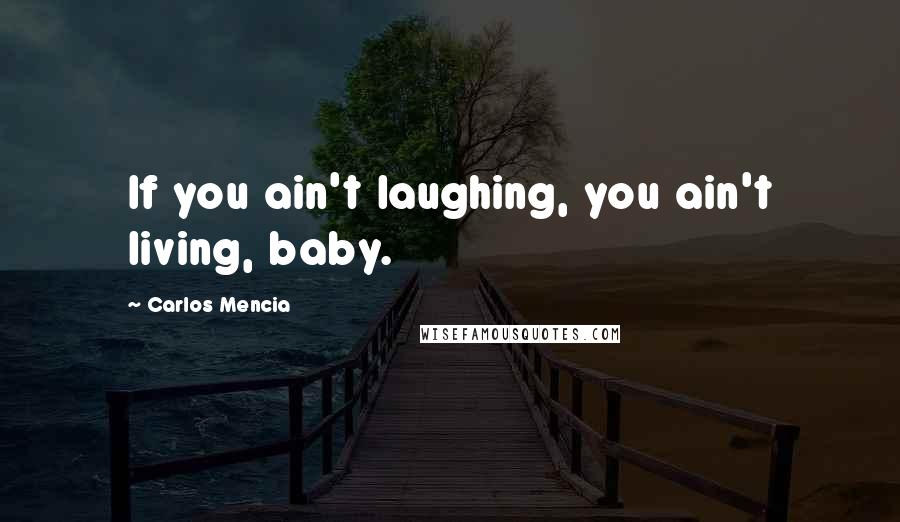 Carlos Mencia Quotes: If you ain't laughing, you ain't living, baby.