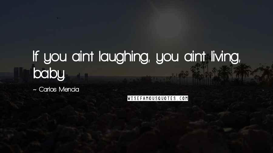 Carlos Mencia Quotes: If you ain't laughing, you ain't living, baby.