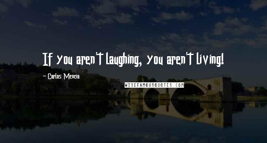 Carlos Mencia Quotes: If you aren't laughing, you aren't living!