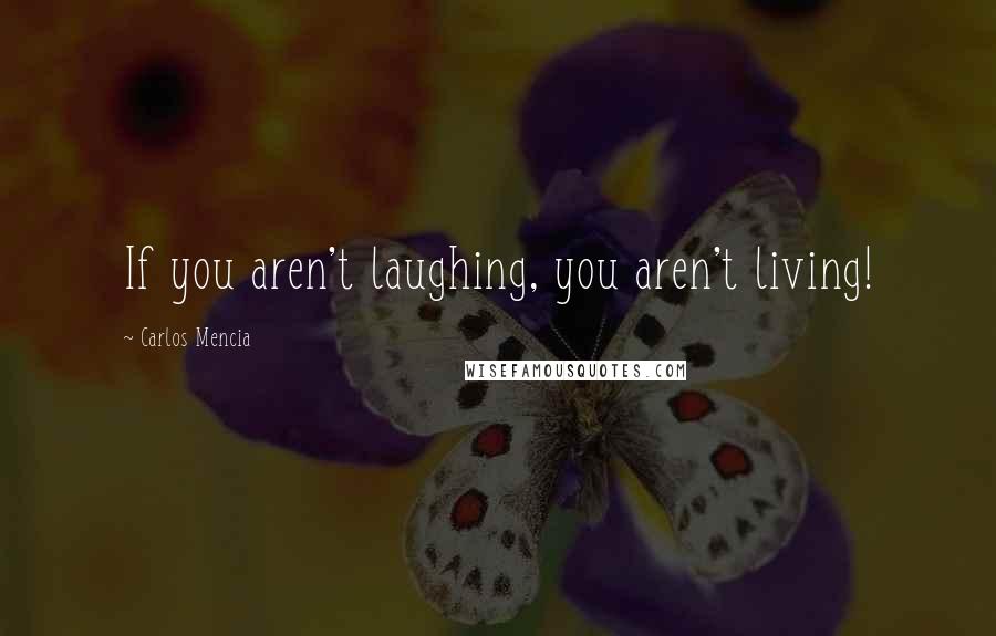 Carlos Mencia Quotes: If you aren't laughing, you aren't living!