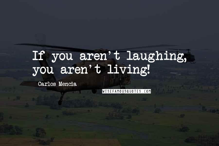 Carlos Mencia Quotes: If you aren't laughing, you aren't living!