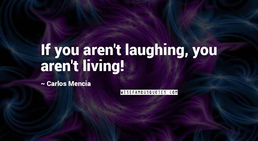 Carlos Mencia Quotes: If you aren't laughing, you aren't living!