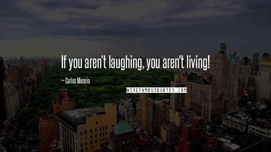 Carlos Mencia Quotes: If you aren't laughing, you aren't living!