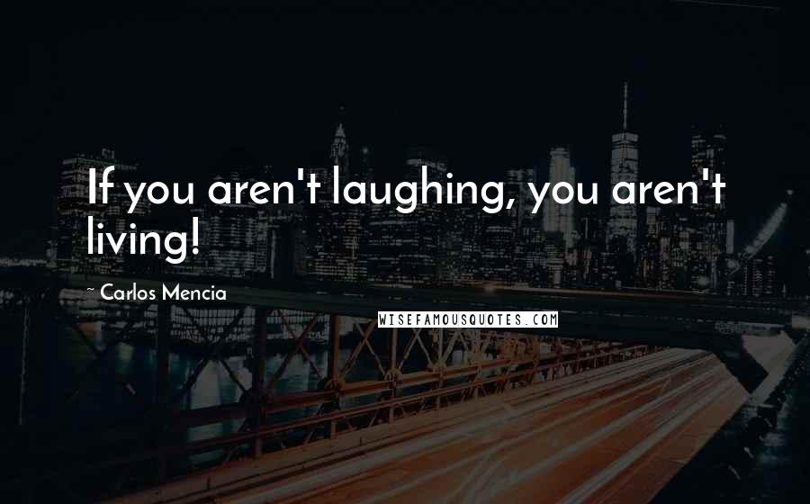 Carlos Mencia Quotes: If you aren't laughing, you aren't living!