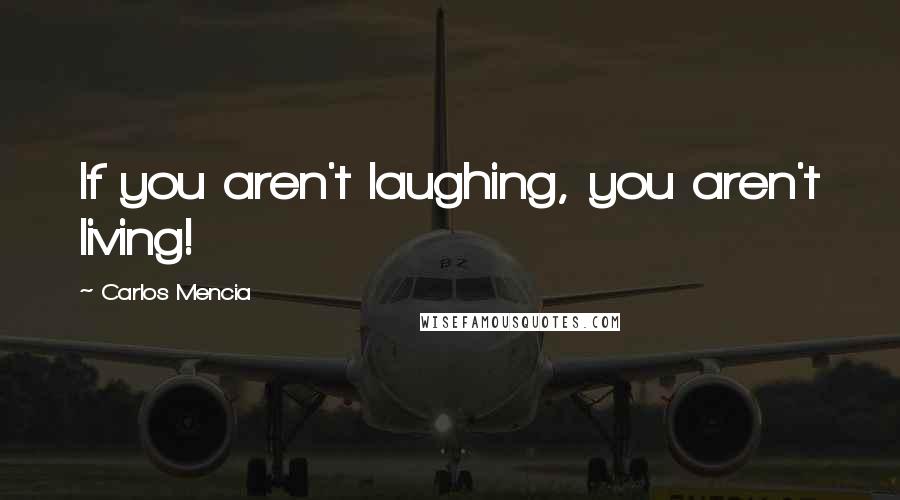 Carlos Mencia Quotes: If you aren't laughing, you aren't living!