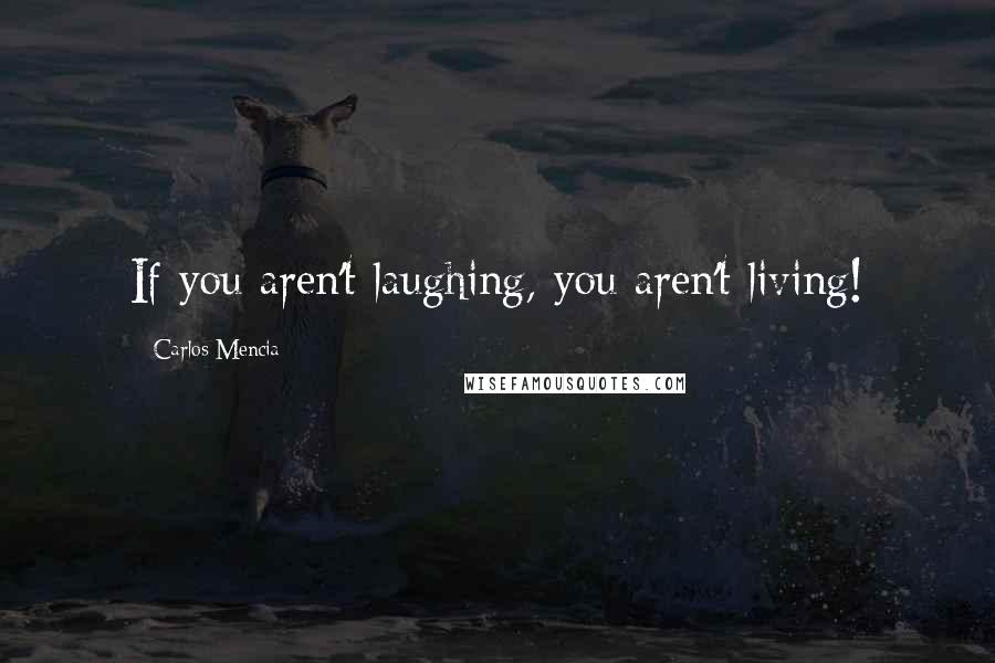 Carlos Mencia Quotes: If you aren't laughing, you aren't living!