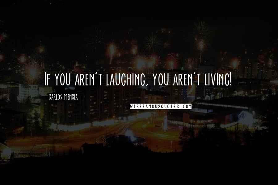 Carlos Mencia Quotes: If you aren't laughing, you aren't living!