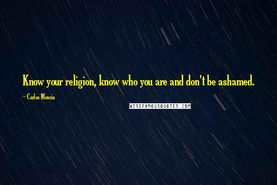 Carlos Mencia Quotes: Know your religion, know who you are and don't be ashamed.