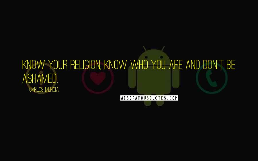 Carlos Mencia Quotes: Know your religion, know who you are and don't be ashamed.