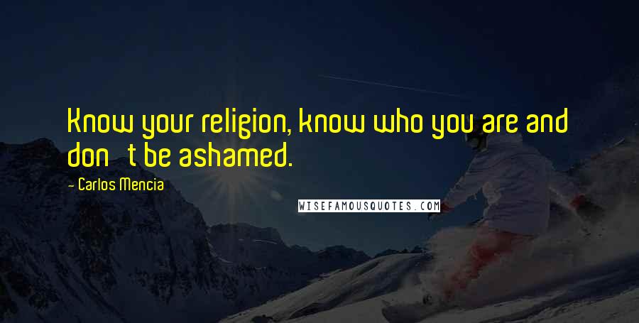 Carlos Mencia Quotes: Know your religion, know who you are and don't be ashamed.