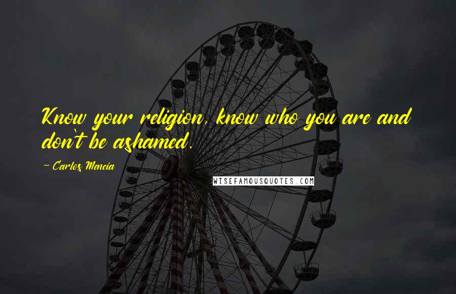 Carlos Mencia Quotes: Know your religion, know who you are and don't be ashamed.