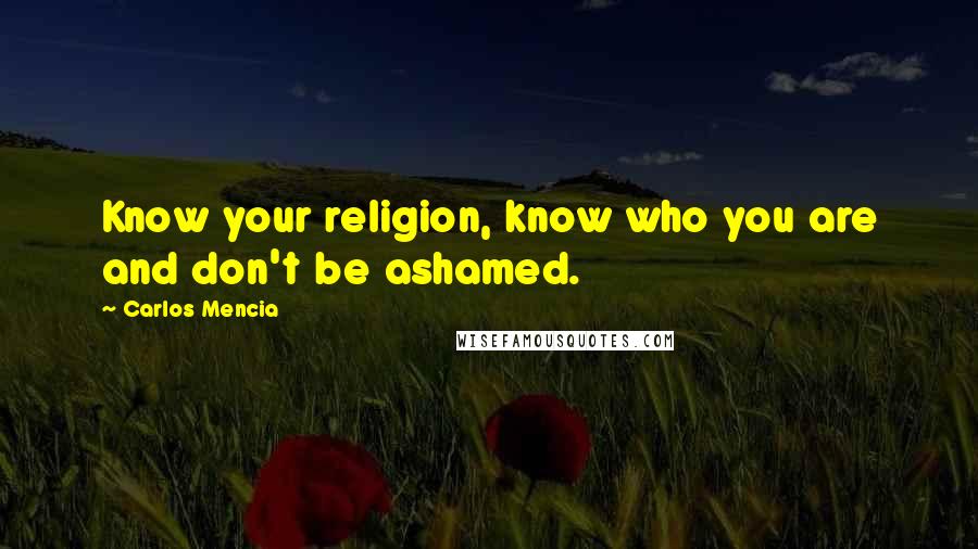 Carlos Mencia Quotes: Know your religion, know who you are and don't be ashamed.