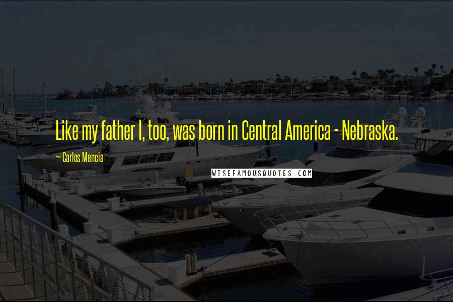 Carlos Mencia Quotes: Like my father I, too, was born in Central America - Nebraska.