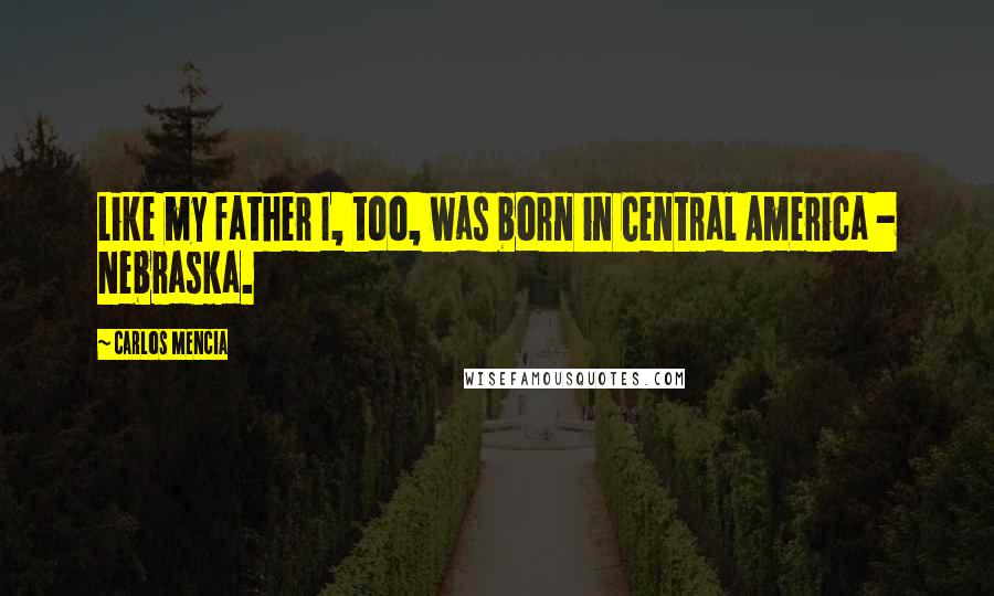 Carlos Mencia Quotes: Like my father I, too, was born in Central America - Nebraska.