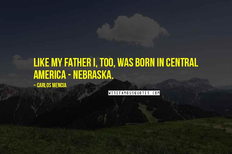 Carlos Mencia Quotes: Like my father I, too, was born in Central America - Nebraska.