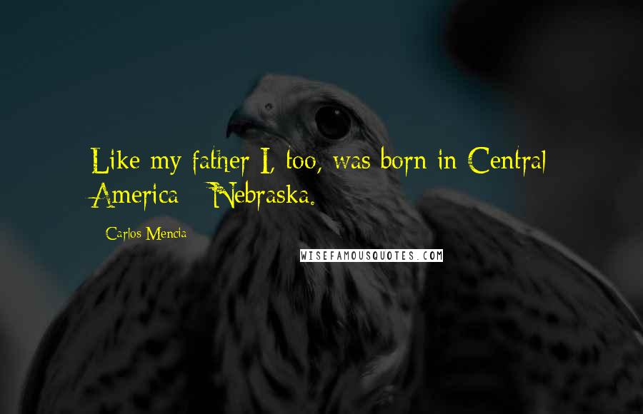 Carlos Mencia Quotes: Like my father I, too, was born in Central America - Nebraska.