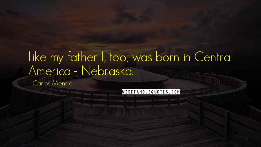 Carlos Mencia Quotes: Like my father I, too, was born in Central America - Nebraska.