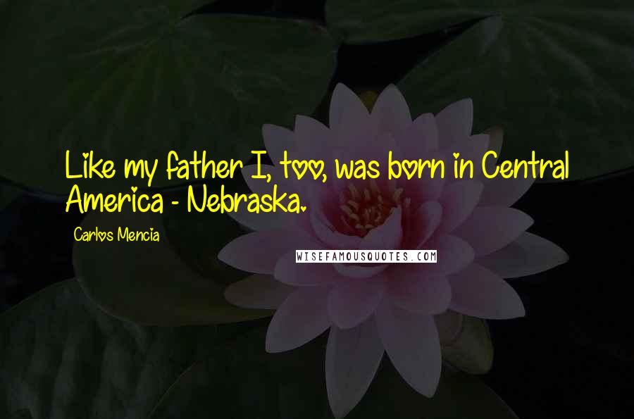 Carlos Mencia Quotes: Like my father I, too, was born in Central America - Nebraska.