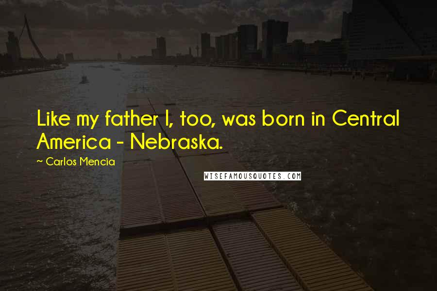 Carlos Mencia Quotes: Like my father I, too, was born in Central America - Nebraska.