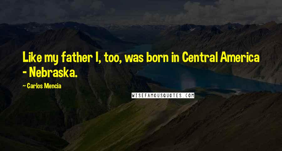 Carlos Mencia Quotes: Like my father I, too, was born in Central America - Nebraska.