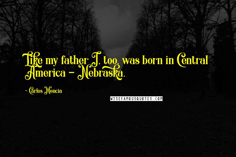 Carlos Mencia Quotes: Like my father I, too, was born in Central America - Nebraska.