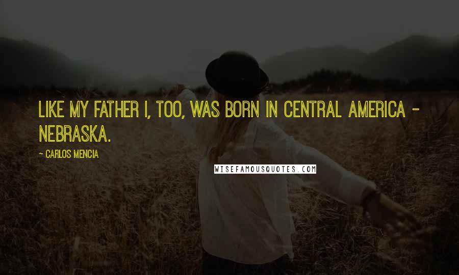 Carlos Mencia Quotes: Like my father I, too, was born in Central America - Nebraska.