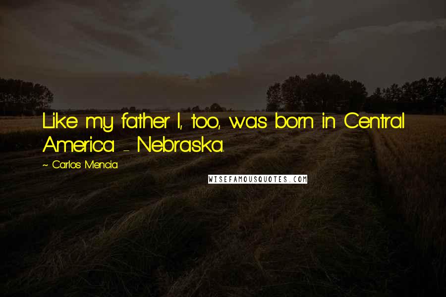 Carlos Mencia Quotes: Like my father I, too, was born in Central America - Nebraska.