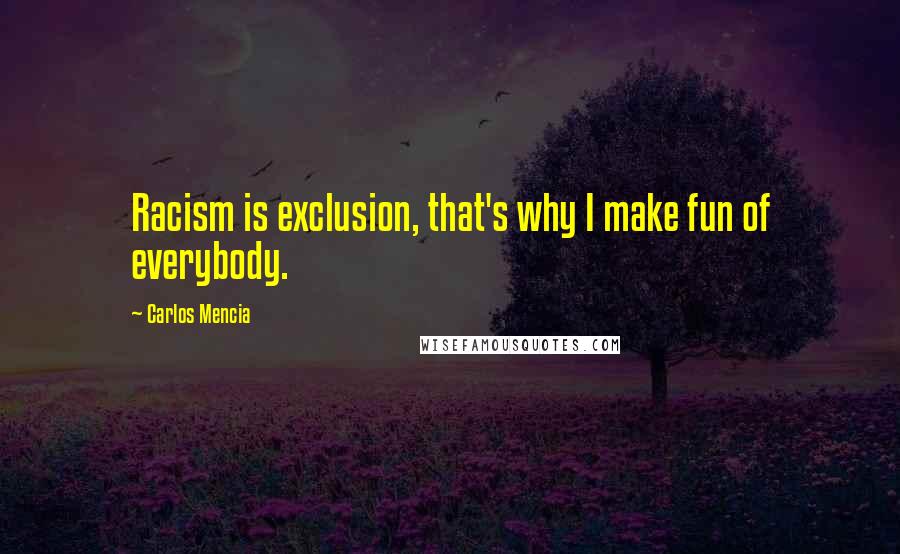 Carlos Mencia Quotes: Racism is exclusion, that's why I make fun of everybody.