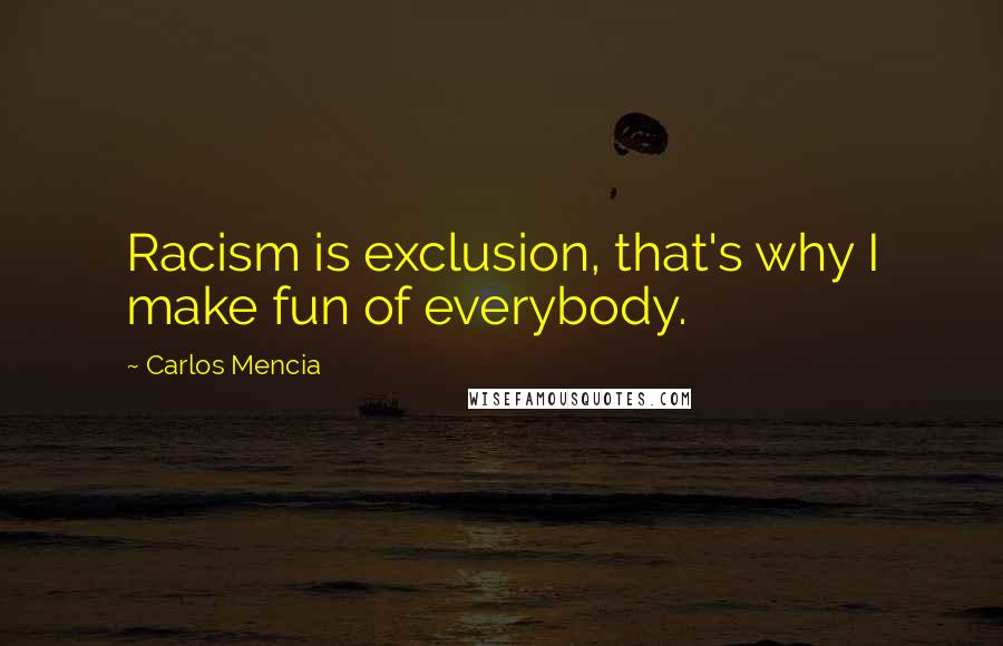 Carlos Mencia Quotes: Racism is exclusion, that's why I make fun of everybody.