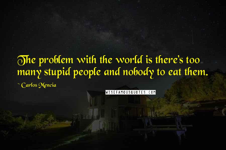 Carlos Mencia Quotes: The problem with the world is there's too many stupid people and nobody to eat them.