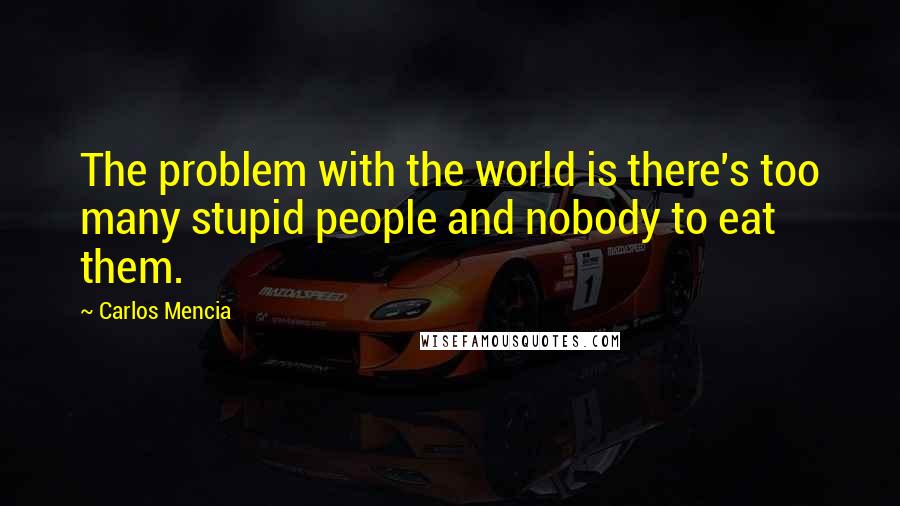 Carlos Mencia Quotes: The problem with the world is there's too many stupid people and nobody to eat them.