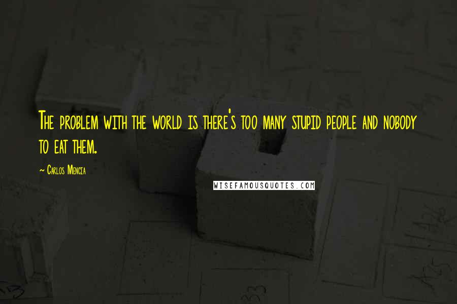 Carlos Mencia Quotes: The problem with the world is there's too many stupid people and nobody to eat them.