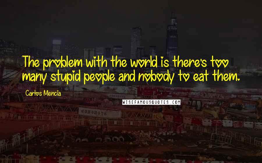 Carlos Mencia Quotes: The problem with the world is there's too many stupid people and nobody to eat them.