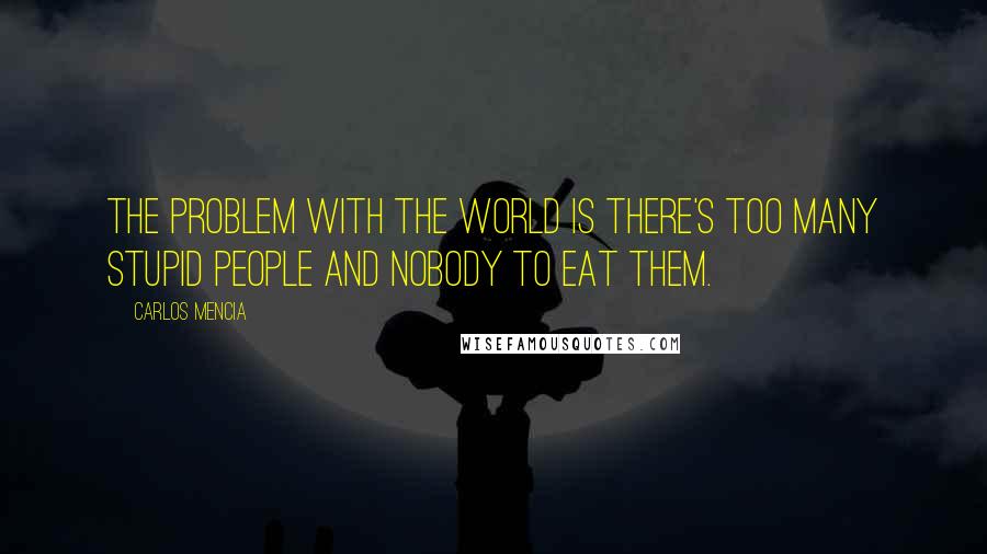 Carlos Mencia Quotes: The problem with the world is there's too many stupid people and nobody to eat them.