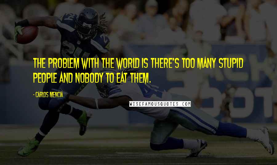 Carlos Mencia Quotes: The problem with the world is there's too many stupid people and nobody to eat them.