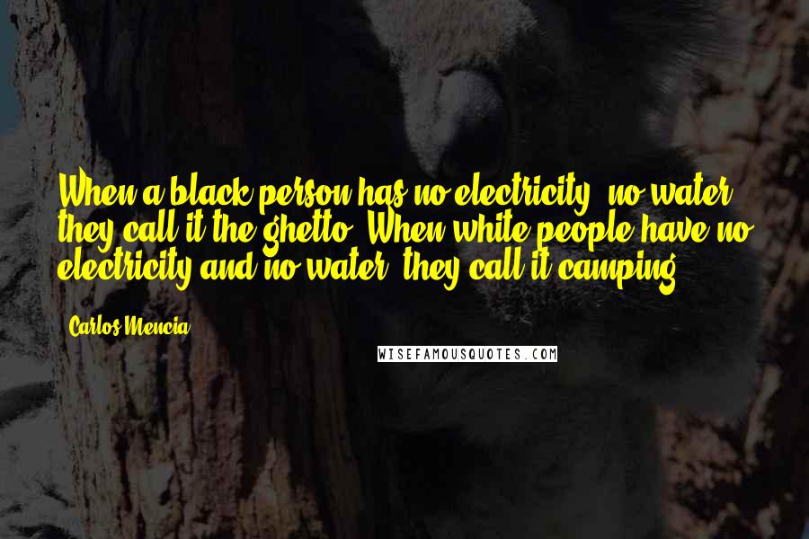 Carlos Mencia Quotes: When a black person has no electricity, no water, they call it the ghetto. When white people have no electricity and no water, they call it camping.