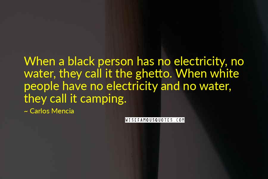 Carlos Mencia Quotes: When a black person has no electricity, no water, they call it the ghetto. When white people have no electricity and no water, they call it camping.