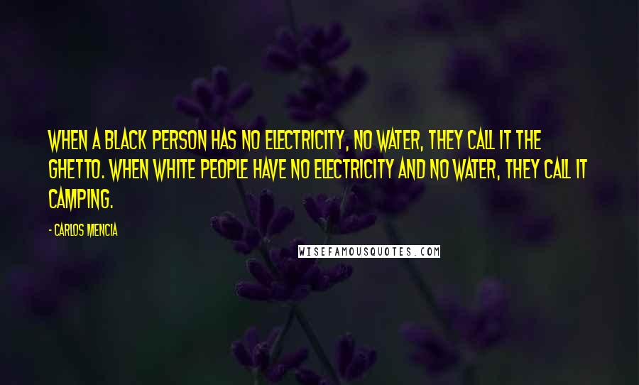 Carlos Mencia Quotes: When a black person has no electricity, no water, they call it the ghetto. When white people have no electricity and no water, they call it camping.