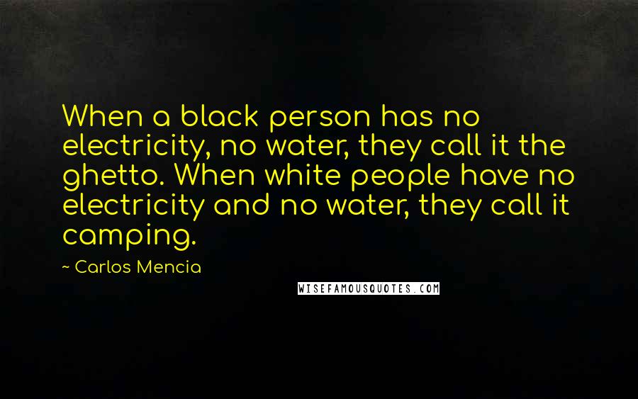 Carlos Mencia Quotes: When a black person has no electricity, no water, they call it the ghetto. When white people have no electricity and no water, they call it camping.