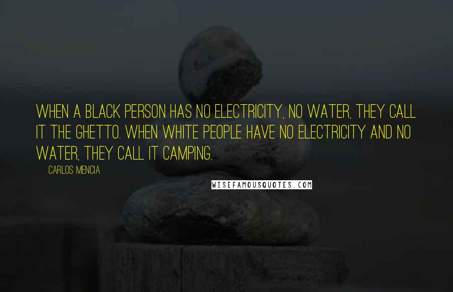 Carlos Mencia Quotes: When a black person has no electricity, no water, they call it the ghetto. When white people have no electricity and no water, they call it camping.