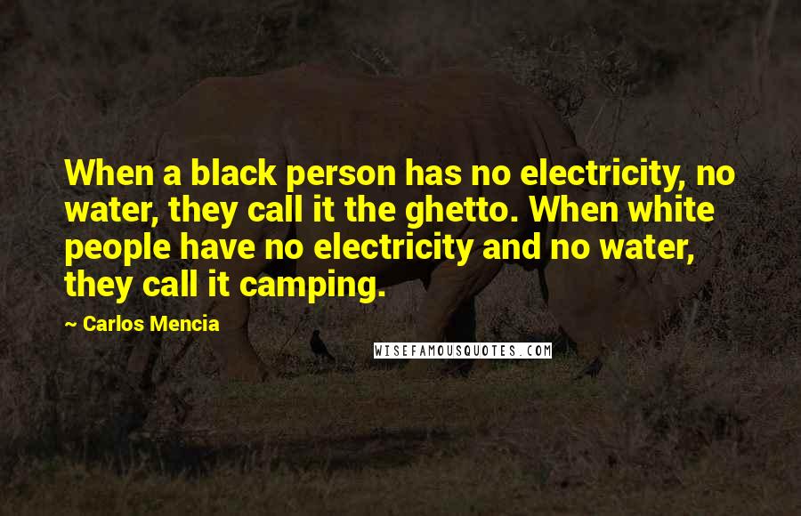 Carlos Mencia Quotes: When a black person has no electricity, no water, they call it the ghetto. When white people have no electricity and no water, they call it camping.