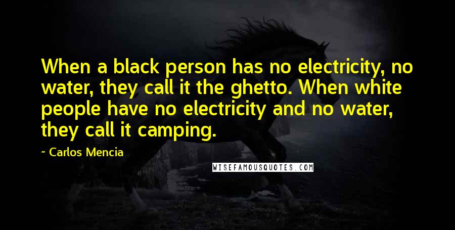 Carlos Mencia Quotes: When a black person has no electricity, no water, they call it the ghetto. When white people have no electricity and no water, they call it camping.