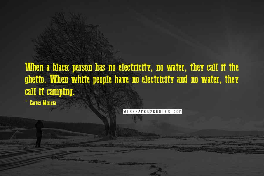 Carlos Mencia Quotes: When a black person has no electricity, no water, they call it the ghetto. When white people have no electricity and no water, they call it camping.