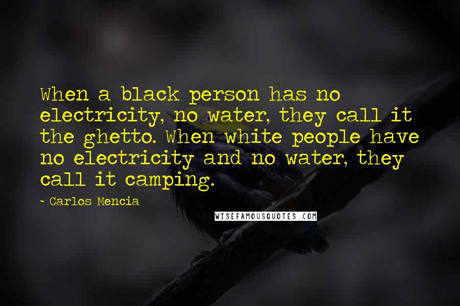 Carlos Mencia Quotes: When a black person has no electricity, no water, they call it the ghetto. When white people have no electricity and no water, they call it camping.