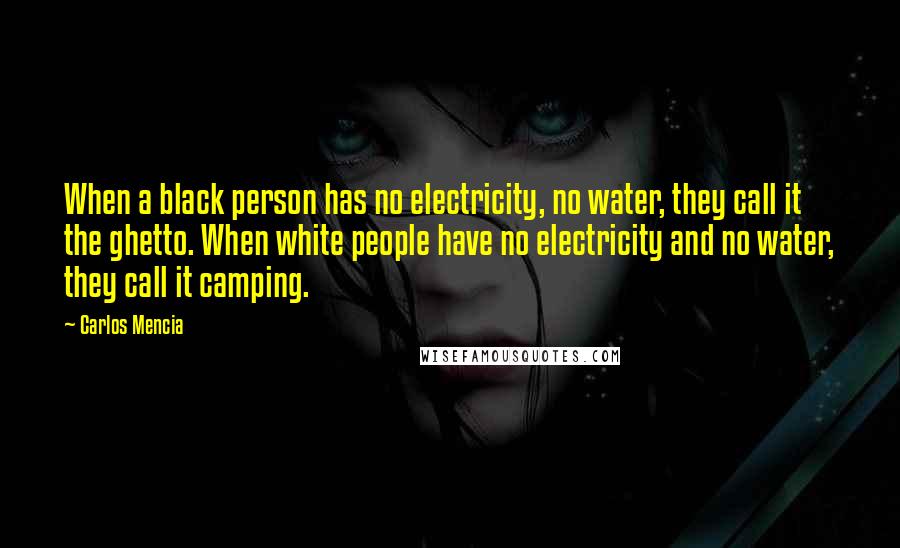 Carlos Mencia Quotes: When a black person has no electricity, no water, they call it the ghetto. When white people have no electricity and no water, they call it camping.