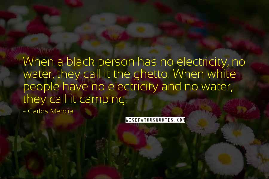 Carlos Mencia Quotes: When a black person has no electricity, no water, they call it the ghetto. When white people have no electricity and no water, they call it camping.