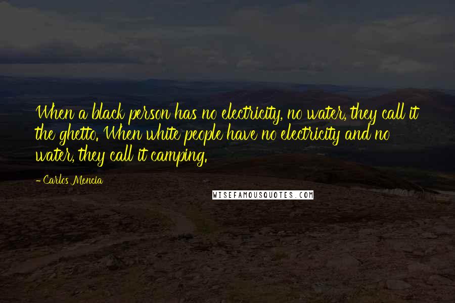 Carlos Mencia Quotes: When a black person has no electricity, no water, they call it the ghetto. When white people have no electricity and no water, they call it camping.