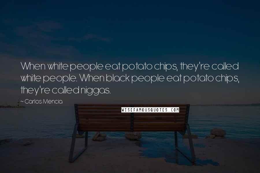 Carlos Mencia Quotes: When white people eat potato chips, they're called white people. When black people eat potato chips, they're called niggas.