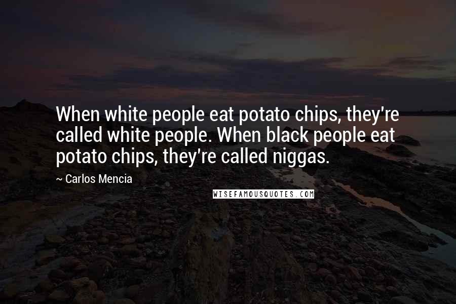 Carlos Mencia Quotes: When white people eat potato chips, they're called white people. When black people eat potato chips, they're called niggas.