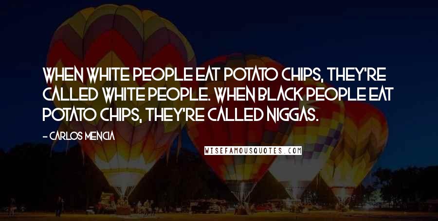 Carlos Mencia Quotes: When white people eat potato chips, they're called white people. When black people eat potato chips, they're called niggas.